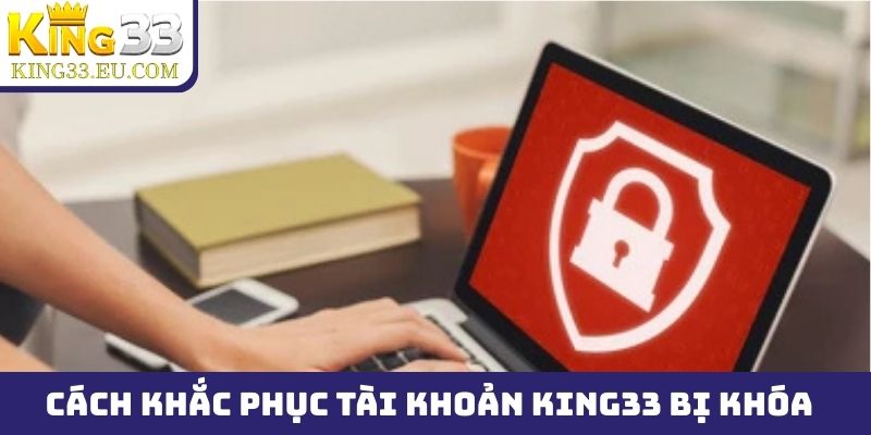 Cách khắc phục ngay tài khoản King33 bị khóa