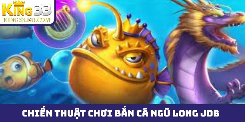 Chiến thuật chơi bắn cá Ngũ Long JDB săn boss hiệu quả