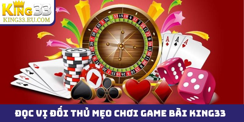 Đọc vị đối thủ để áp dụng mẹo chơi game bài King33 hiệu quả hơn