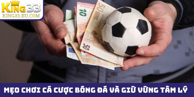 Mẹo chơi cá cược bóng đá King33 và giữ vững tâm lý, cảm xúc khi chơi