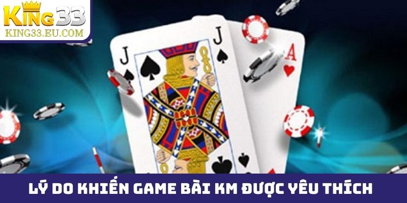 Những lý do khiến game bài KM được yêu thích trên thị trường