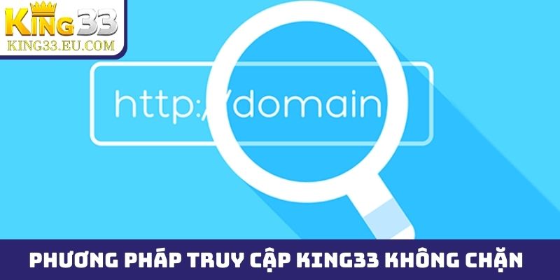 Những phương pháp truy cập King33 không chặn hữu hiệu
