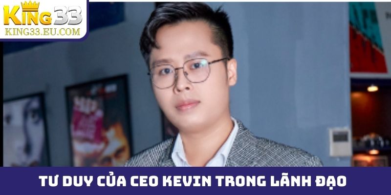 Tư duy của CEO Kevin trong lãnh đạo doanh nghiệp